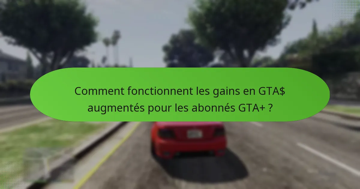 Comment fonctionnent les gains en GTA$ augmentés pour les abonnés GTA+ ?