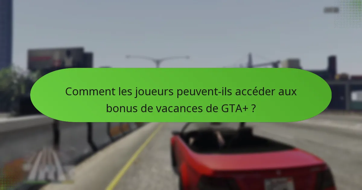Comment les joueurs peuvent-ils accéder aux bonus de vacances de GTA+ ?
