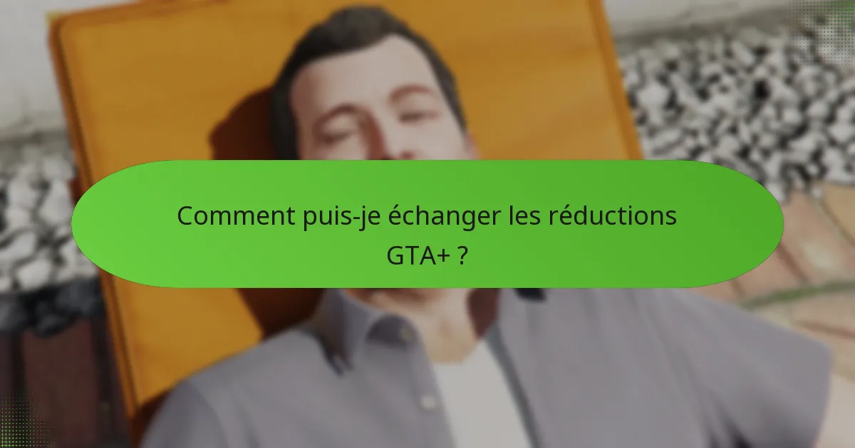 Comment puis-je échanger les réductions GTA+ ?
