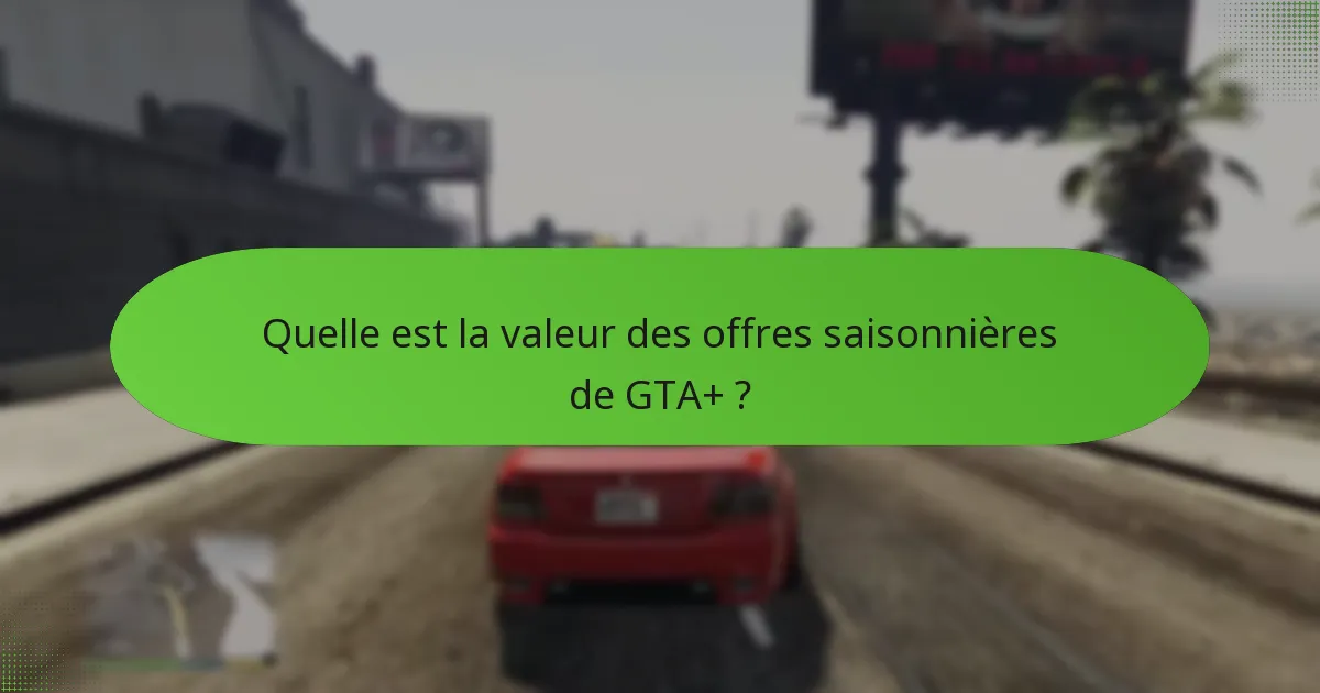 Quelle est la valeur des offres saisonnières de GTA+ ?