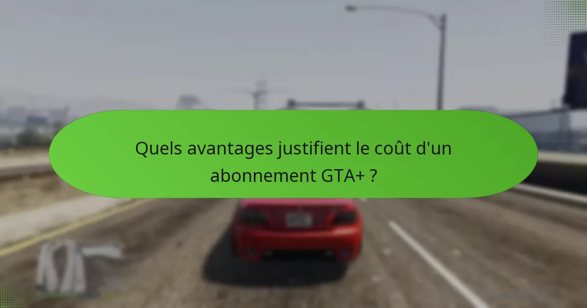 Quels avantages justifient le coût d’un abonnement GTA+ ?