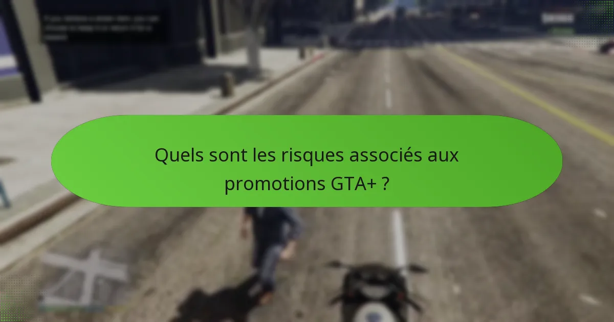 Quels sont les risques associés aux promotions GTA+ ?