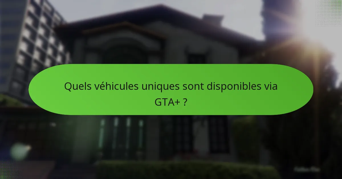 Quelles sont les différences entre les abonnés GTA+ et les non-abonnés ?